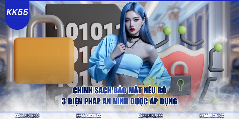 Chính Sách Bảo Mật KK55 2 chinh-sach-bao-mat-neu-ro-3-bien-phap-an-ninh-duoc-ap-dung