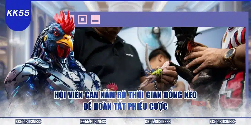 Đá Gà KK55 - Cá Cược Chuyên Môn Cao 3 hoi-vien-can-nam-ro-thoi-gian-dong-keo-de-hoan-tat-phieu-cuoc